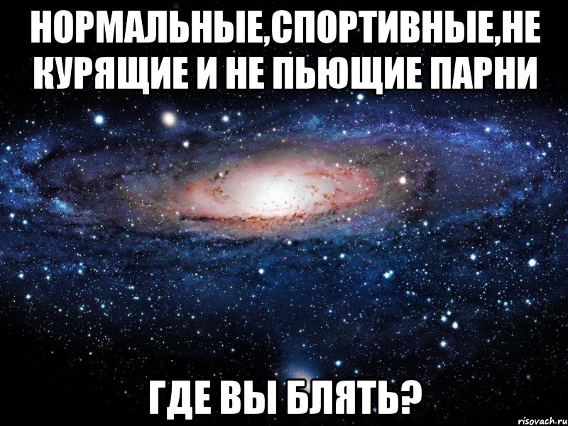 нормальные,спортивные,не курящие и не пьющие парни где вы блять?, Мем Вселенная