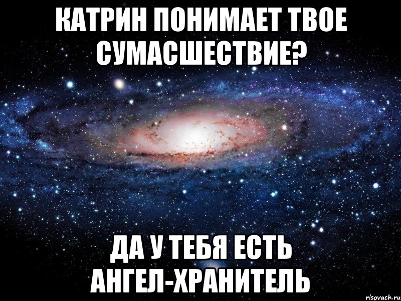 катрин понимает твое сумасшествие? да у тебя есть ангел-хранитель, Мем Вселенная