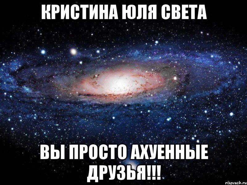 кристина юля света вы просто ахуенные друзья!!!, Мем Вселенная