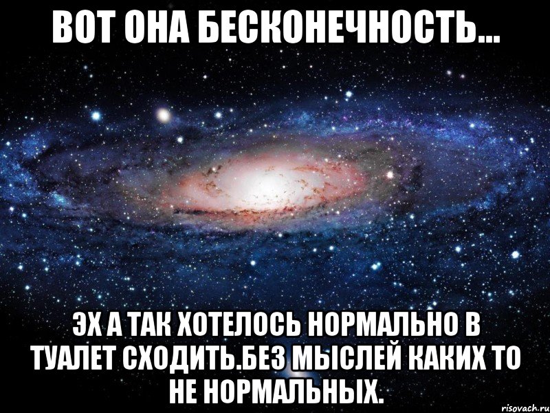 вот она бесконечность... эх а так хотелось нормально в туалет сходить.без мыслей каких то не нормальных., Мем Вселенная