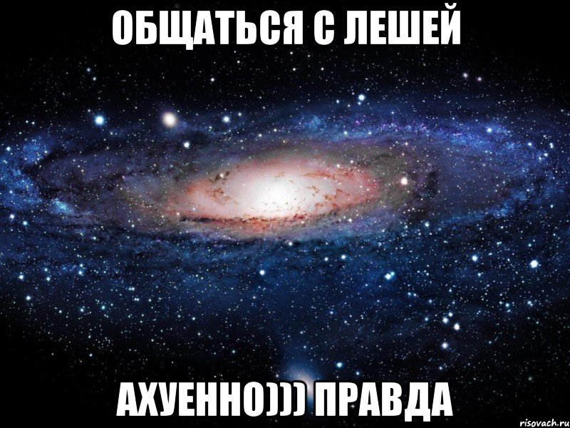 общаться с лешей ахуенно))) правда, Мем Вселенная