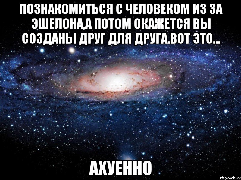 познакомиться с человеком из за эшелона,а потом окажется вы созданы друг для друга.вот это... ахуенно, Мем Вселенная