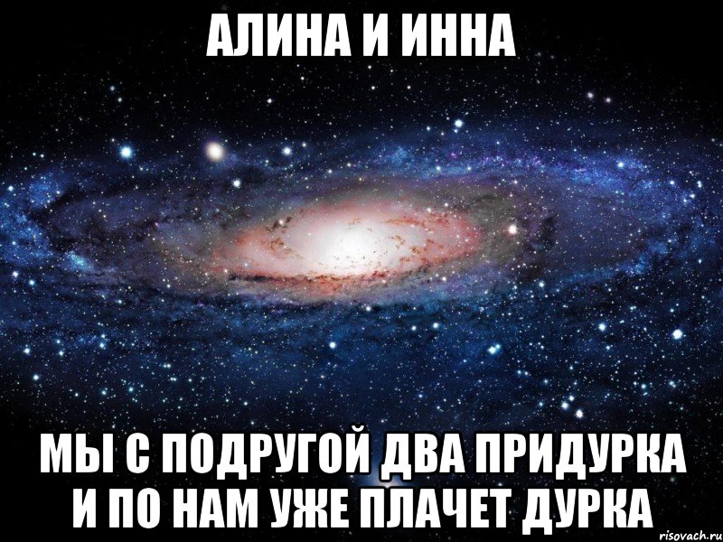 алина и инна мы с подругой два придурка и по нам уже плачет дурка, Мем Вселенная