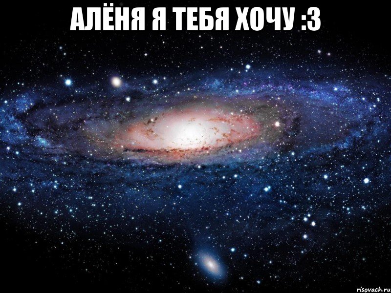 алёня я тебя хочу :3 , Мем Вселенная