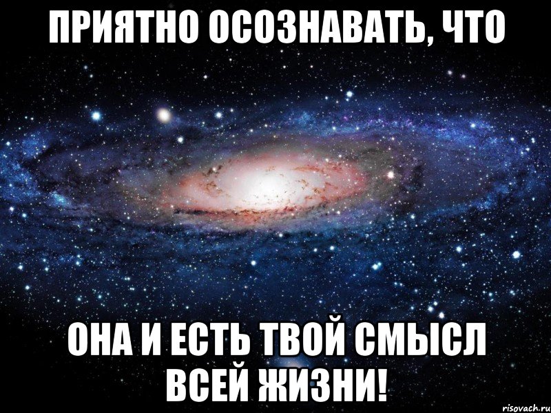приятно осознавать, что она и есть твой смысл всей жизни!, Мем Вселенная