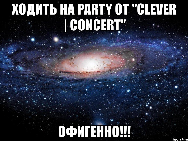 ходить на party от "clever | concert" офигенно!!!, Мем Вселенная