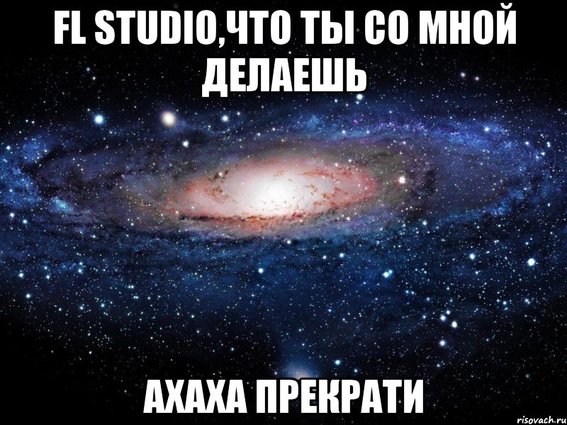 fl studio,что ты со мной делаешь ахаха прекрати, Мем Вселенная