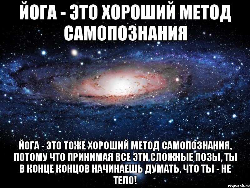 йога - это хороший метод самопознания йога - это тоже хороший метод самопознания, потому что принимая все эти сложные позы, ты в конце концов начинаешь думать, что ты - не тело!, Мем Вселенная