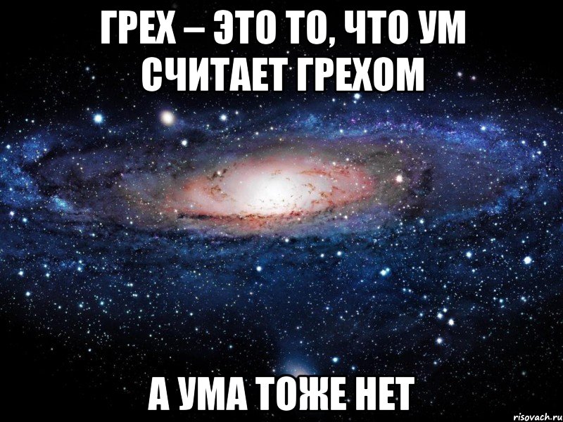 грех – это то, что ум считает грехом а ума тоже нет, Мем Вселенная