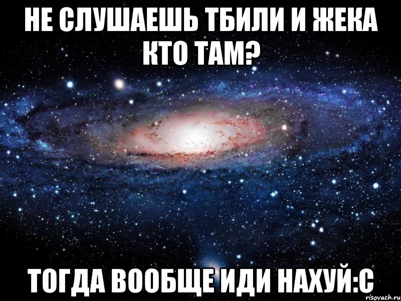 не слушаешь тбили и жека кто там? тогда вообще иди нахуй:с, Мем Вселенная