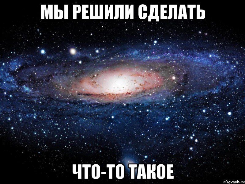 мы решили сделать что-то такое, Мем Вселенная