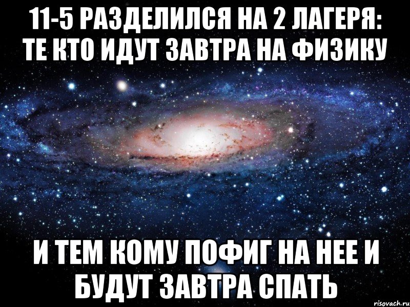 11-5 разделился на 2 лагеря: те кто идут завтра на физику и тем кому пофиг на нее и будут завтра спать, Мем Вселенная