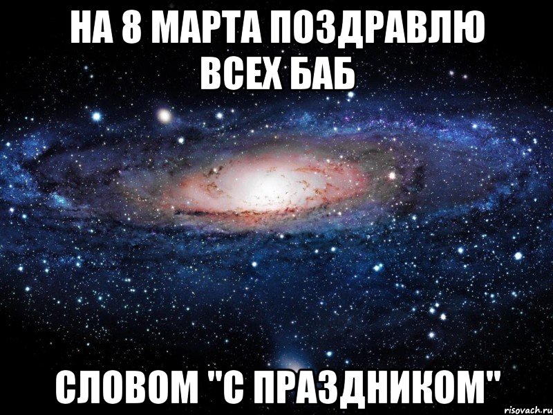 на 8 марта поздравлю всех баб словом "с праздником", Мем Вселенная