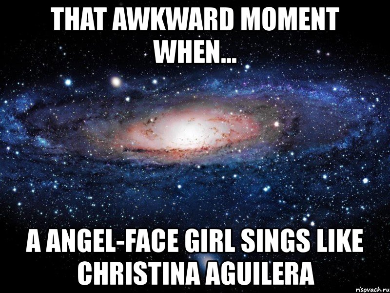 that awkward moment when... a angel-face girl sings like christina aguilera, Мем Вселенная