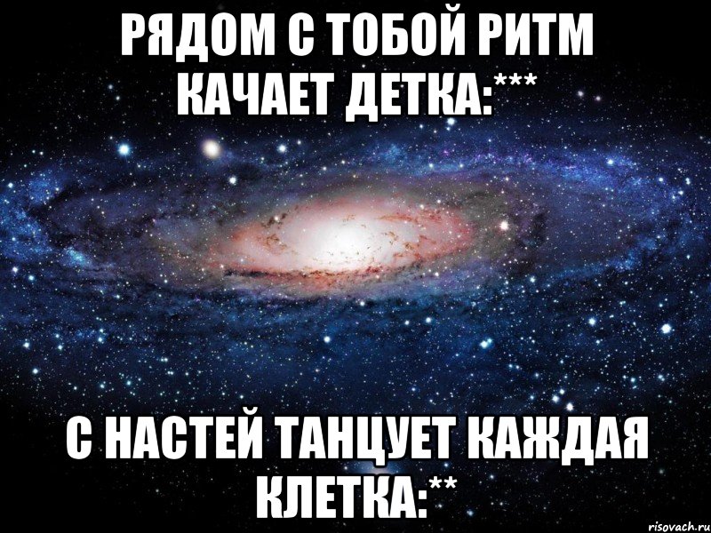рядом с тобой ритм качает детка:*** с настей танцует каждая клетка:**, Мем Вселенная