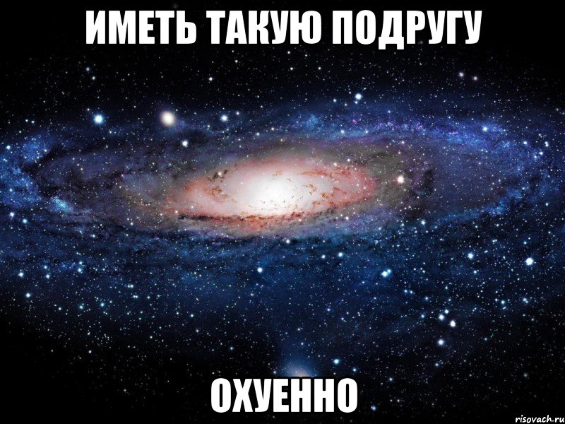 иметь такую подругу охуенно, Мем Вселенная