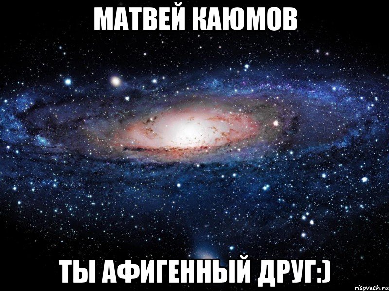 матвей каюмов ты афигенный друг:), Мем Вселенная