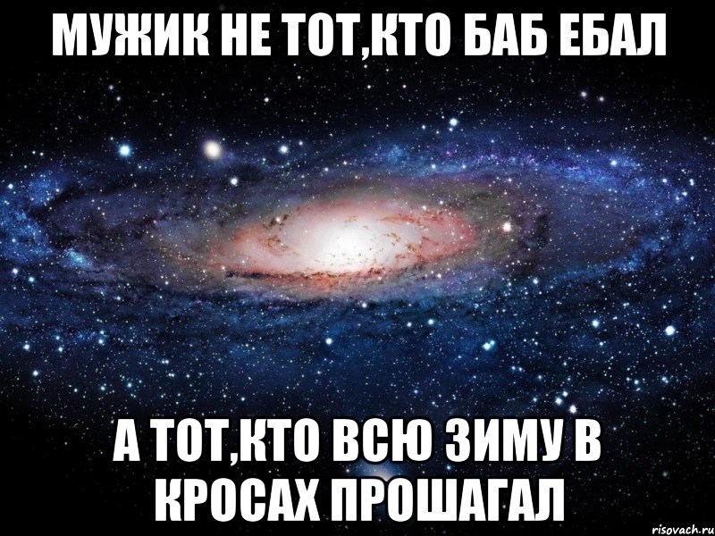 мужик не тот,кто баб ебал а тот,кто всю зиму в кросах прошагал, Мем Вселенная