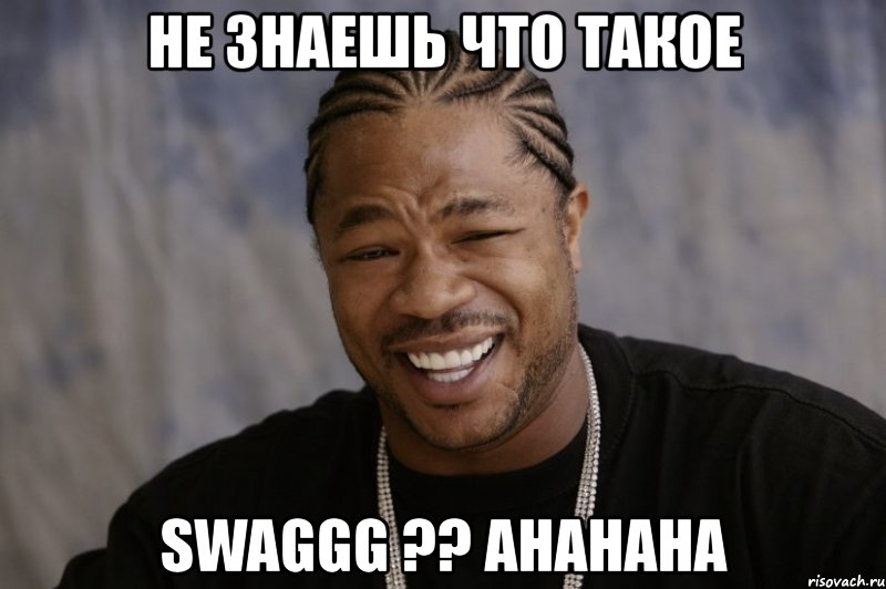 не знаешь что такое swaggg ?? ahahaha, Мем Xzibit