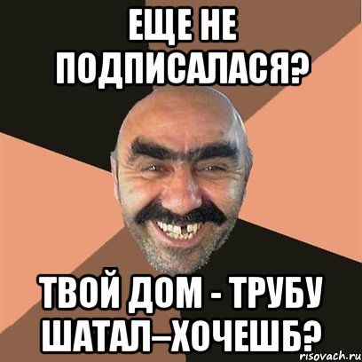 еще не подписалася? твой дом - трубу шатал–хочешб?, Мем Я твой дом труба шатал