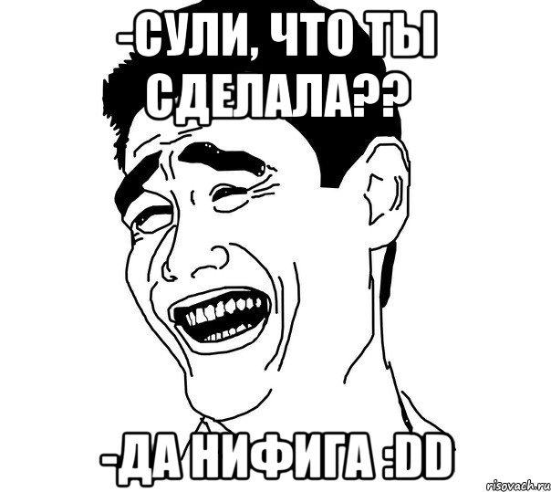 -сули, что ты сделала?? -да нифига :dd, Мем Яо минг