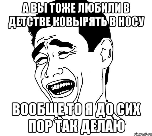 а вы тоже любили в детстве ковырять в носу вообще то я до сих пор так делаю, Мем Яо минг