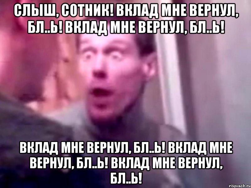 слыш, сотник! вклад мне вернул, бл..ь! вклад мне вернул, бл..ь! вклад мне вернул, бл..ь! вклад мне вернул, бл..ь! вклад мне вернул, бл..ь!, Мем Запили