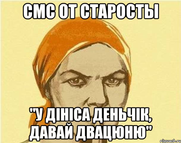 смс от старосты "у дініса деньчік, давай двацюню", Мем злая староста