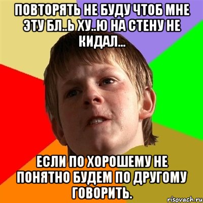 повторять не буду чтоб мне эту бл..ь ху..ю на стену не кидал... если по хорошему не понятно будем по другому говорить., Мем Злой школьник