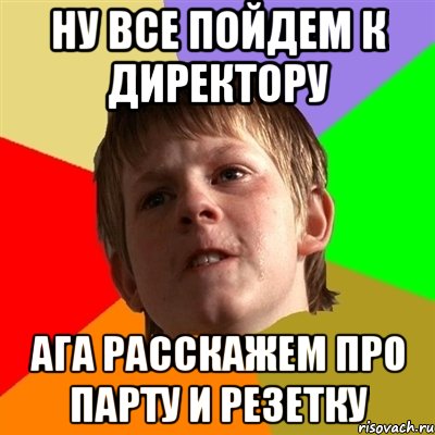 ну все пойдем к директору ага расскажем про парту и резетку, Мем Злой школьник