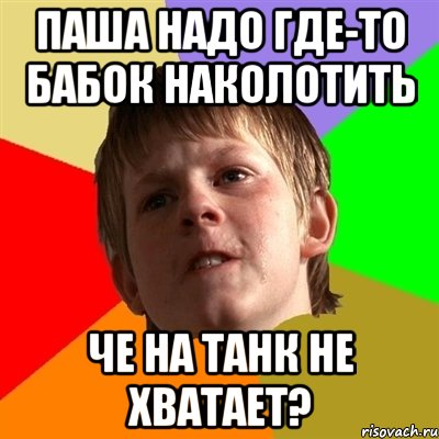 паша надо где-то бабок наколотить че на танк не хватает?, Мем Злой школьник