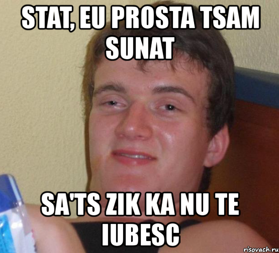 stat, eu prosta tsam sunat sa'ts zik ka nu te iubesc, Мем 10 guy (Stoner Stanley really high guy укуренный парень)