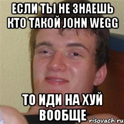 если ты не знаешь кто такой john wegg то иди на хуй вообще, Мем 12345