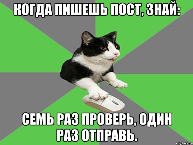 когда пишешь пост, знай: семь раз проверь, один раз отправь.