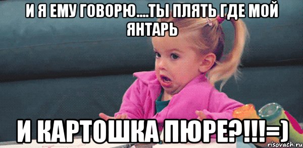 и я ему говорю....ты плять где мой янтарь и картошка пюре?!!!=), Мем  Ты говоришь (девочка возмущается)