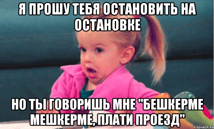 я прошу тебя остановить на остановке но ты говоришь мне "бешкерме мешкерме, плати проезд", Мем 1