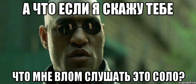 а что если я скажу тебе что мне влом слушать это соло?, Мем А что если я скажу тебе