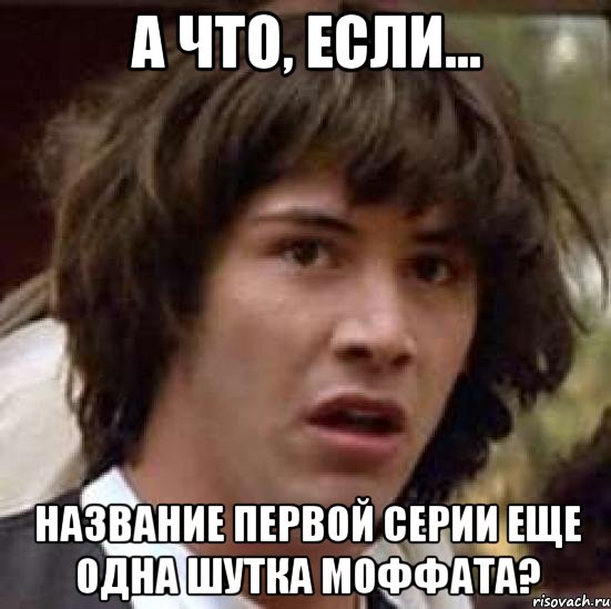 а что, если... название первой серии еще одна шутка моффата?, Мем А что если (Киану Ривз)