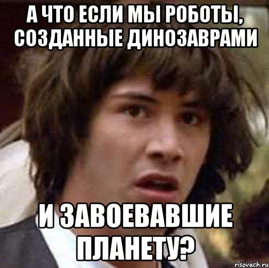 а что если мы роботы, созданные динозаврами и завоевавшие планету?, Мем А что если (Киану Ривз)