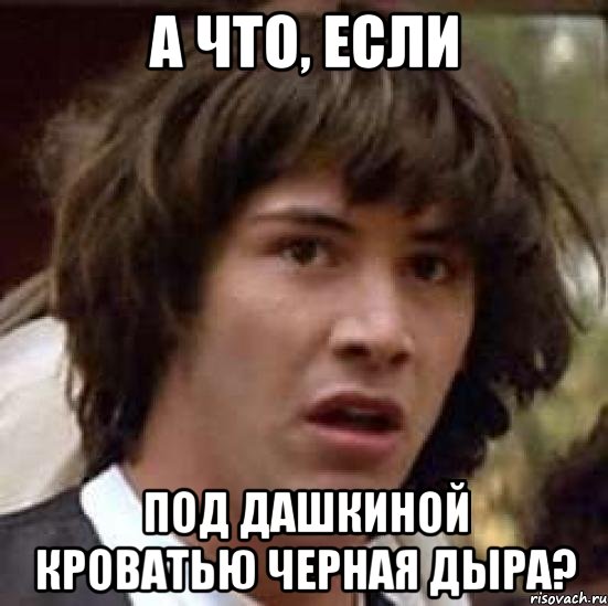 а что, если под дашкиной кроватью черная дыра?, Мем А что если (Киану Ривз)