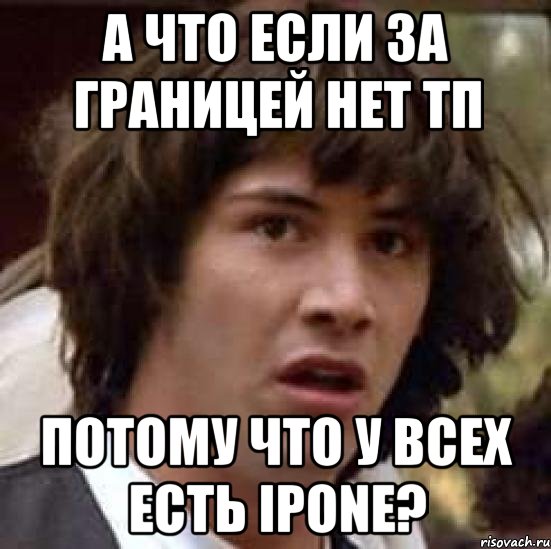 а что если за границей нет тп потому что у всех есть ipone?, Мем А что если (Киану Ривз)