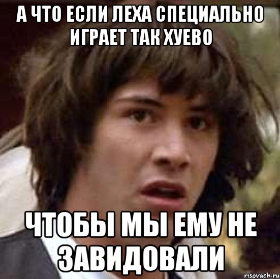 а что если леха специально играет так хуево чтобы мы ему не завидовали, Мем А что если (Киану Ривз)