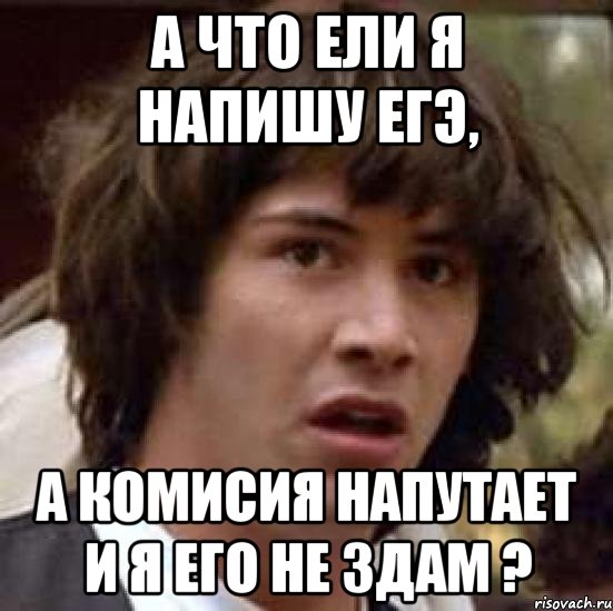 а что ели я напишу егэ, а комисия напутает и я его не здам ?, Мем А что если (Киану Ривз)