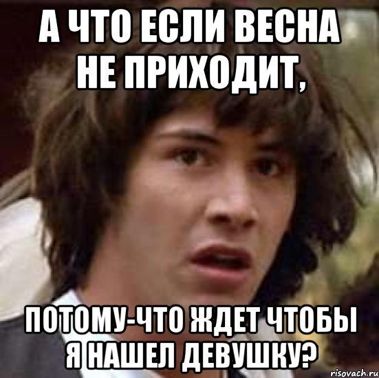 а что если весна не приходит, потому-что ждет чтобы я нашел девушку?, Мем А что если (Киану Ривз)