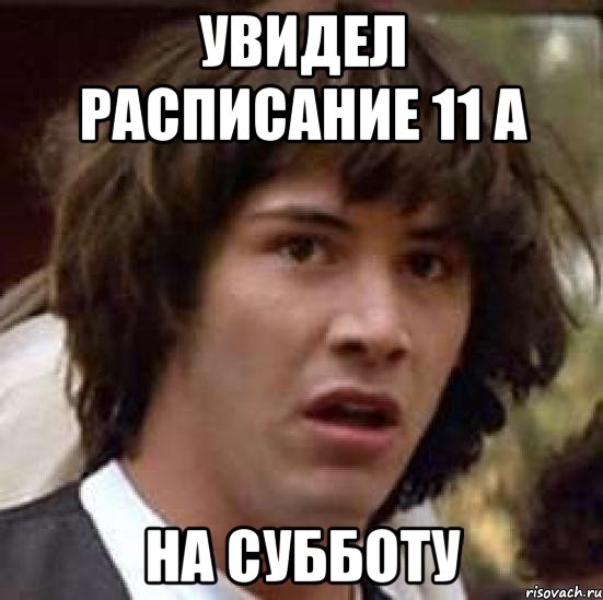 увидел расписание 11 а на субботу, Мем А что если (Киану Ривз)