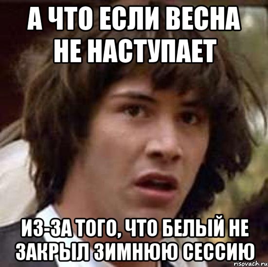 а что если весна не наступает из-за того, что белый не закрыл зимнюю сессию, Мем А что если (Киану Ривз)