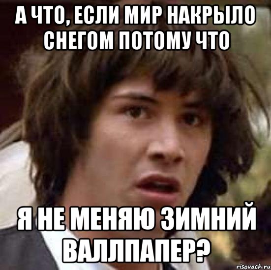 а что, если мир накрыло снегом потому что я не меняю зимний валлпапер?, Мем А что если (Киану Ривз)