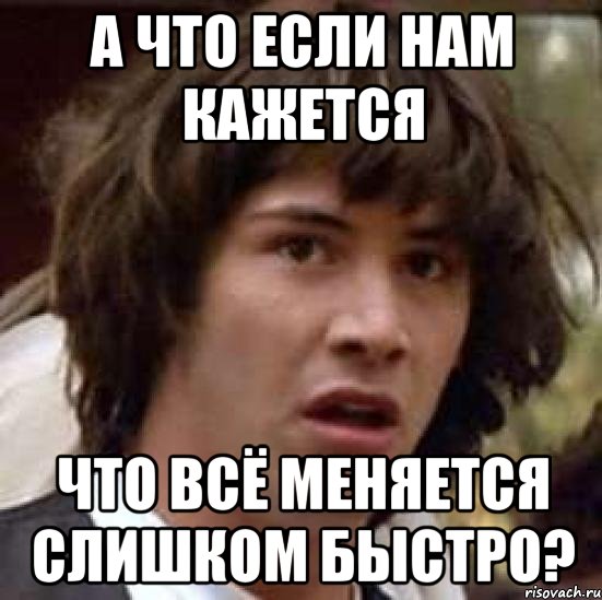 а что если нам кажется что всё меняется слишком быстро?, Мем А что если (Киану Ривз)