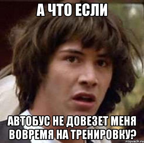 а что если автобус не довезет меня вовремя на тренировку?, Мем А что если (Киану Ривз)