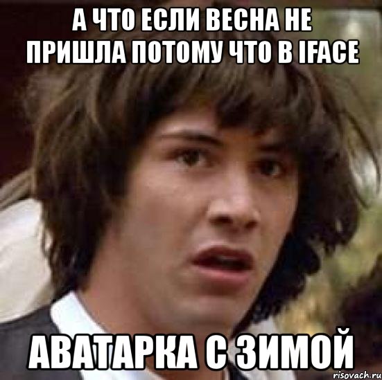 а что если весна не пришла потому что в iface аватарка с зимой, Мем А что если (Киану Ривз)